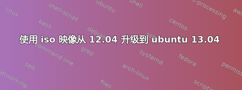 使用 iso 映像从 12.04 升级到 ubuntu 13.04