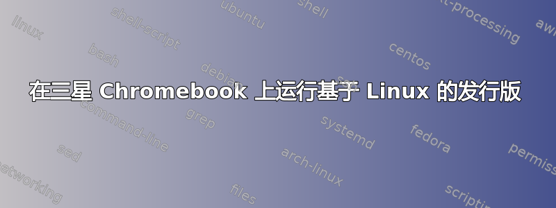 在三星 Chromebook 上运行基于 Linux 的发行版