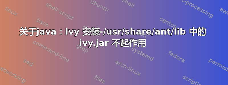 关于java：Ivy 安装-/usr/share/ant/lib 中的 ivy.jar 不起作用