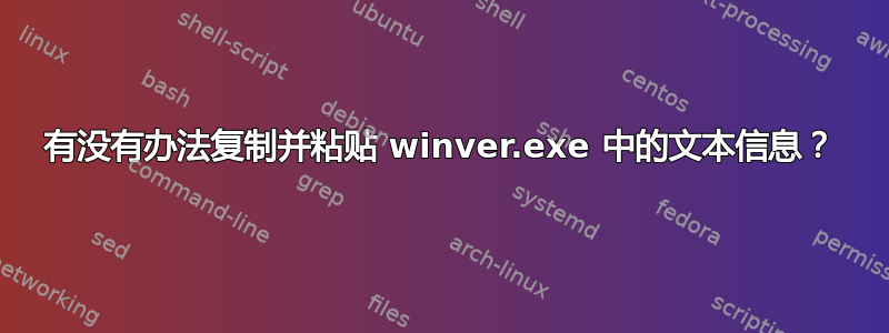 有没有办法复制并粘贴 winver.exe 中的文本信息？