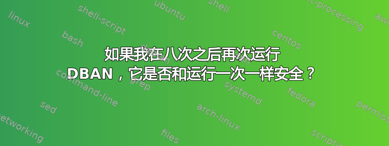 如果我在八次之后再次运行 DBAN，它是否和运行一次一样安全？