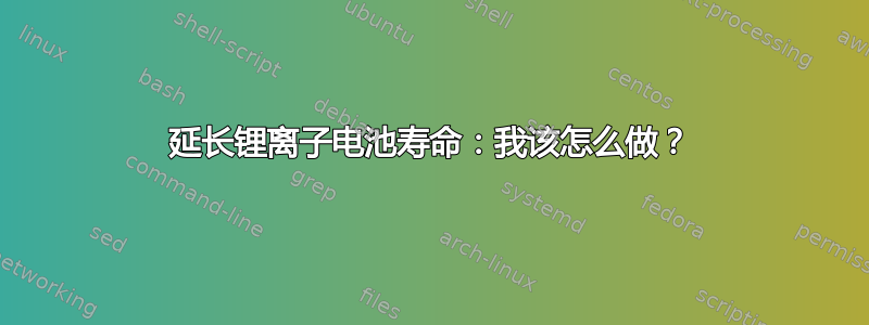 延长锂离子电池寿命：我该怎么做？