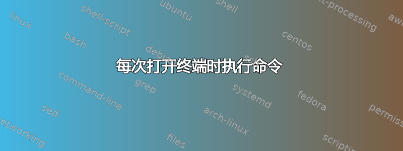 每次打开终端时执行命令