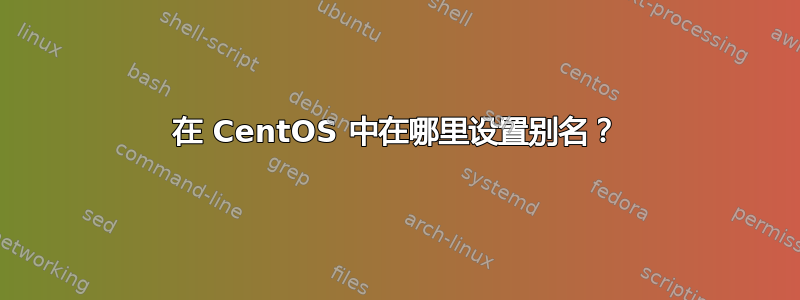 在 CentOS 中在哪里设置别名？