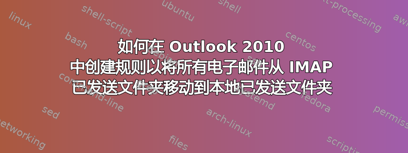 如何在 Outlook 2010 中创建规则以将所有电子邮件从 IMAP 已发送文件夹移动到本地已发送文件夹