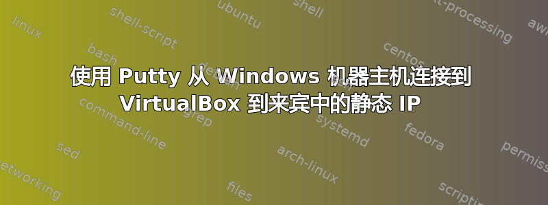 使用 Putty 从 Windows 机器主机连接到 VirtualBox 到来宾中的静态 IP