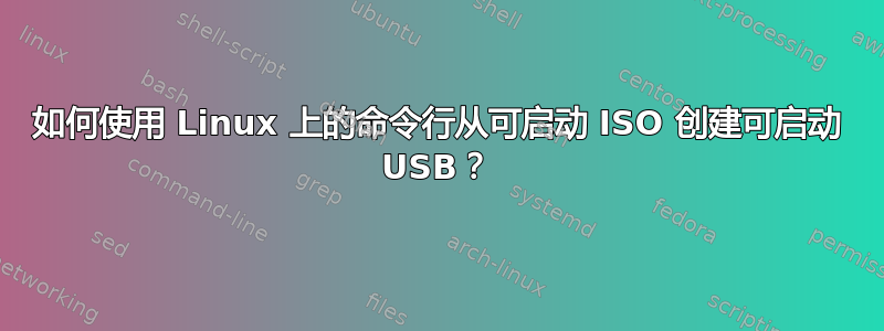 如何使用 Linux 上的命令行从可启动 ISO 创建可启动 USB？