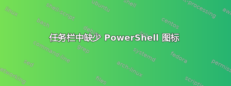 任务栏中缺少 PowerShell 图标