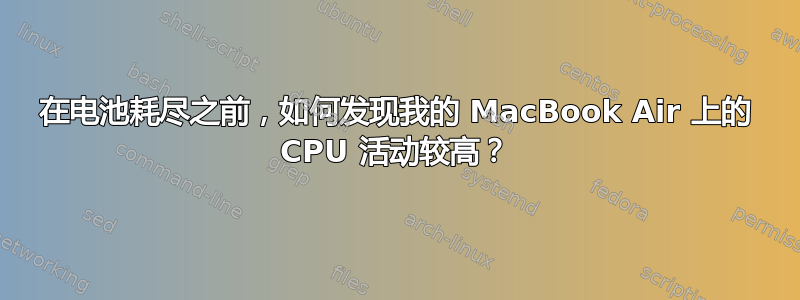 在电池耗尽之前，如何发现我的 MacBook Air 上的 CPU 活动较高？