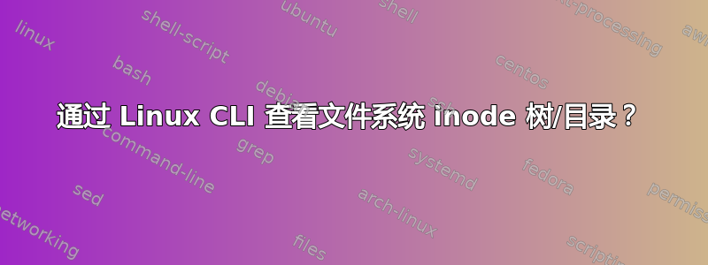 通过 Linux CLI 查看文件系统 inode 树/目录？