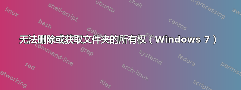 无法删除或获取文件夹的所有权（Windows 7）