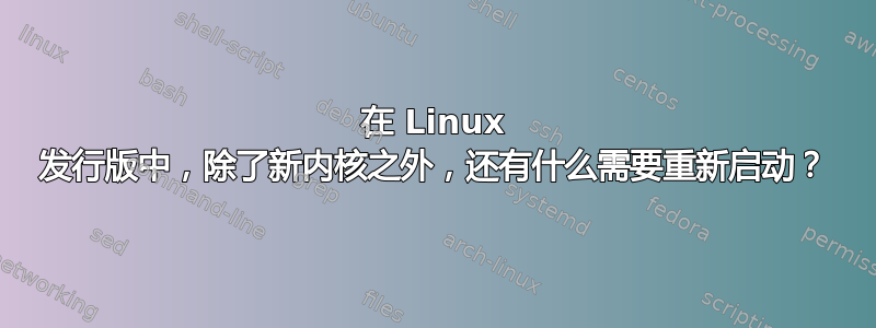 在 Linux 发行版中，除了新内核之外，还有什么需要重新启动？