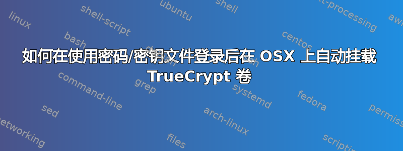 如何在使用密码/密钥文件登录后在 OSX 上自动挂载 TrueCrypt 卷