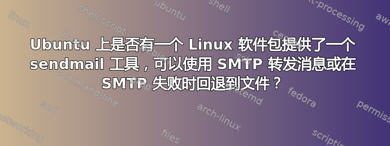 Ubuntu 上是否有一个 Linux 软件包提供了一个 sendmail 工具，可以使用 SMTP 转发消息或在 SMTP 失败时回退到文件？