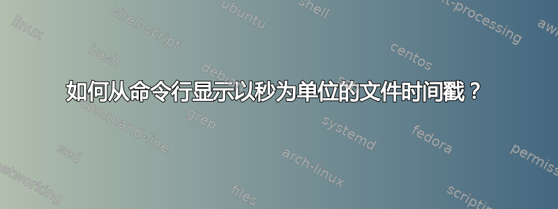 如何从命令行显示以秒为单位的文件时间戳？