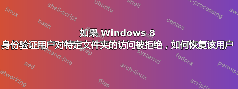 如果 Windows 8 身份验证用户对特定文件夹的访问被拒绝，如何恢复该用户