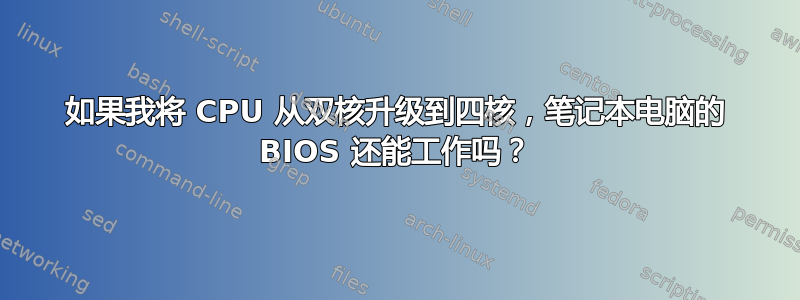 如果我将 CPU 从双核升级到四核，笔记本电脑的 BIOS 还能工作吗？