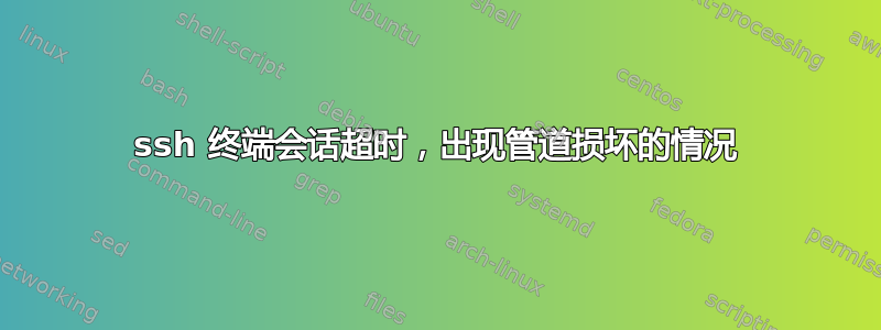 ssh 终端会话超时，出现管道损坏的情况