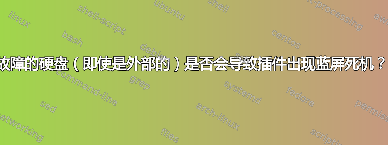 故障的硬盘（即使是外部的）是否会导致插件出现蓝屏死机？