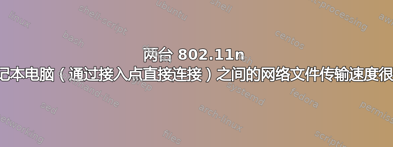 两台 802.11n 笔记本电脑（通过接入点直接连接）之间的网络文件传输速度很慢