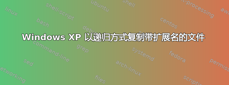 Windows XP 以递归方式复制带扩展名的文件