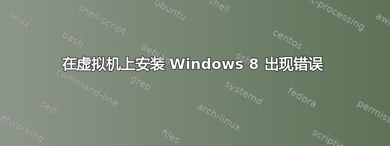 在虚拟机上安装 Windows 8 出现错误