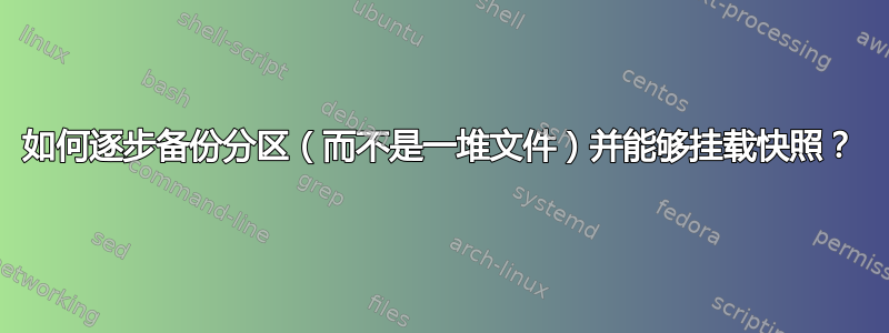 如何逐步备份分区（而不是一堆文件）并能够挂载快照？