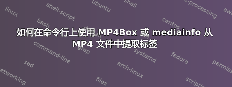 如何在命令行上使用 MP4Box 或 mediainfo 从 MP4 文件中提取标签