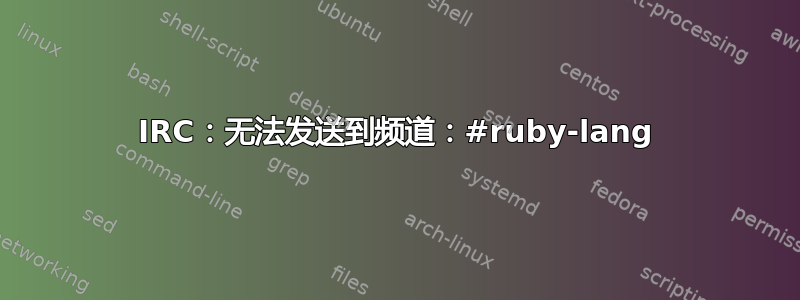 IRC：无法发送到频道：#ruby-lang