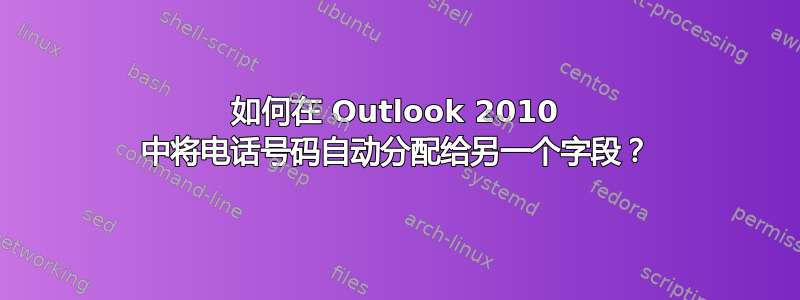 如何在 Outlook 2010 中将电话号码自动分配给另一个字段？