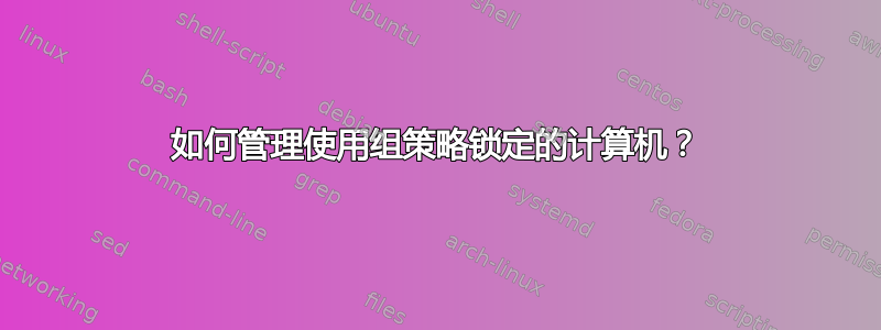 如何管理使用组策略锁定的计算机？