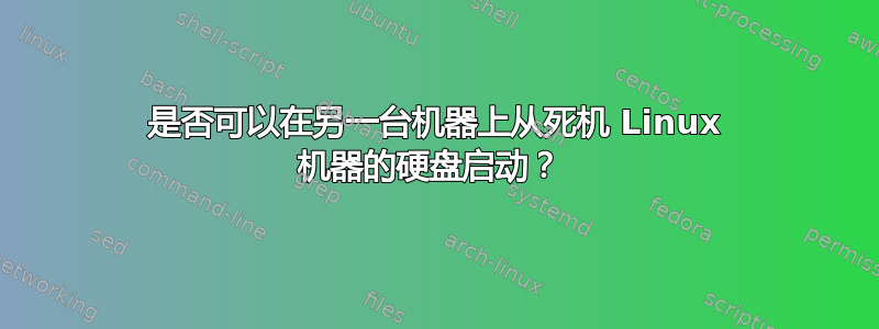 是否可以在另一台机器上从死机 Linux 机器的硬盘启动？ 