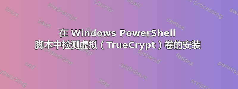 在 Windows PowerShell 脚本中检测虚拟（TrueCrypt）卷的安装