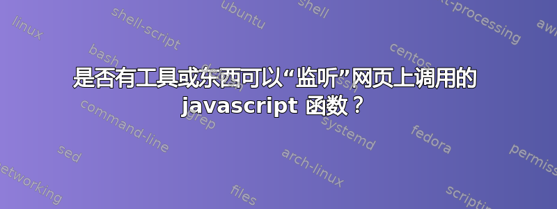 是否有工具或东西可以“监听”网页上调用的 javascript 函数？