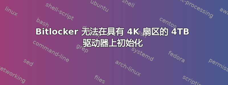 Bitlocker 无法在具有 4K 扇区的 4TB 驱动器上初始化