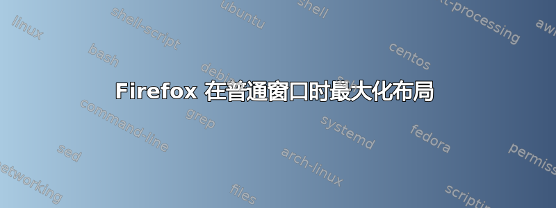 Firefox 在普通窗口时最大化布局