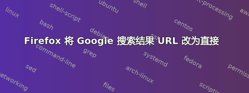 Firefox 将 Google 搜索结果 URL 改为直接 