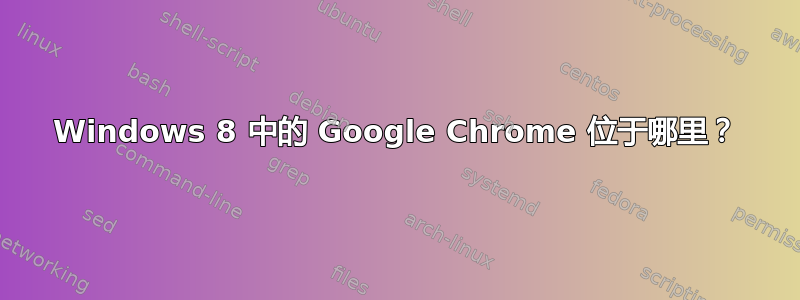 Windows 8 中的 Google Chrome 位于哪里？