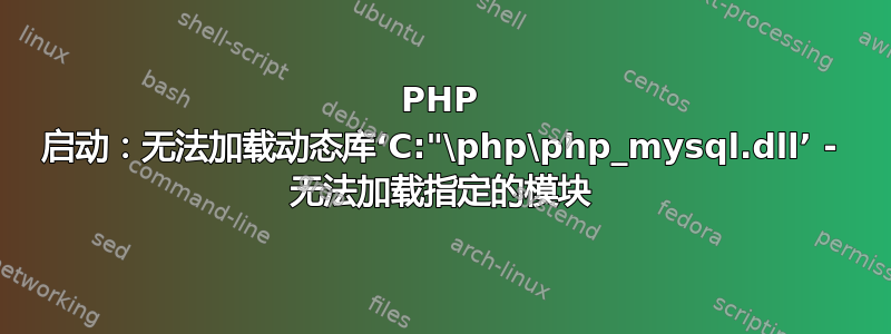 PHP 启动：无法加载动态库‘C:"\php\php_mysql.dll’ - 无法加载指定的模块