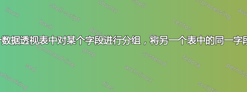 在一个数据透视表中对某个字段进行分组，将另一个表中的同一字段分组