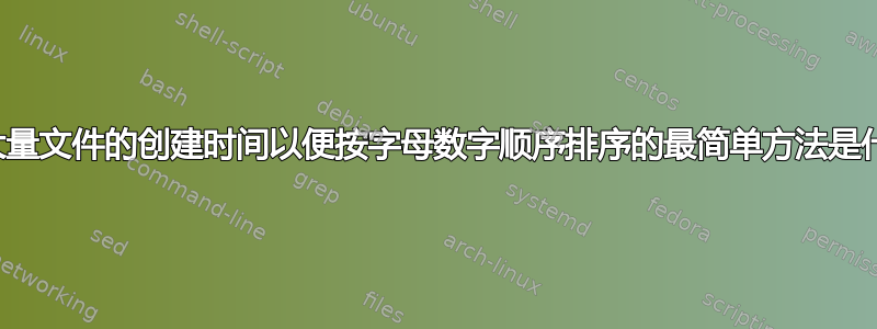 更改大量文件的创建时间以便按字母数字顺序排序的最简单方法是什么？