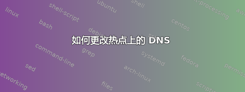 如何更改热点上的 DNS