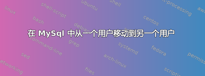 在 MySql 中从一个用户移动到另一个用户