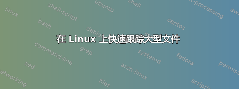 在 Linux 上快速跟踪大型文件