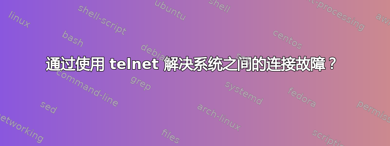 通过使用 telnet 解决系统之间的连接故障？