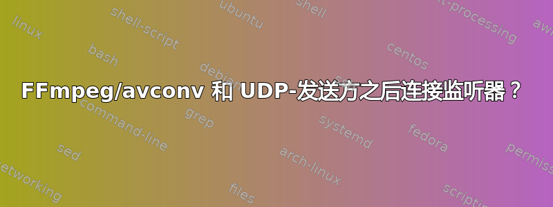 FFmpeg/avconv 和 UDP-发送方之后连接监听器？