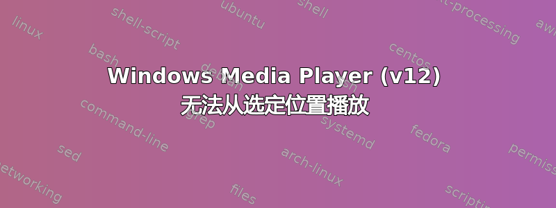 Windows Media Player (v12) 无法从选定位置播放