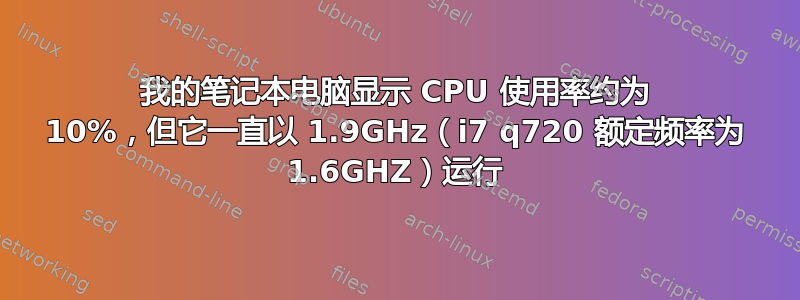 我的笔记本电脑显示 CPU 使用率约为 10%，但它一直以 1.9GHz（i7 q720 额定频率为 1.6GHZ）运行