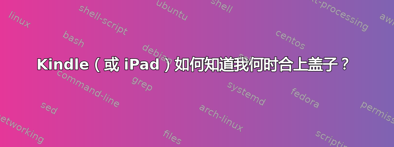 Kindle（或 iPad）如何知道我何时合上盖子？