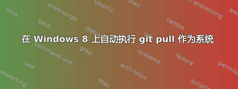 在 Windows 8 上自动执行 git pull 作为系统